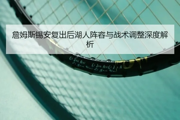 詹姆斯锡安复出后湖人阵容与战术调整深度解析
