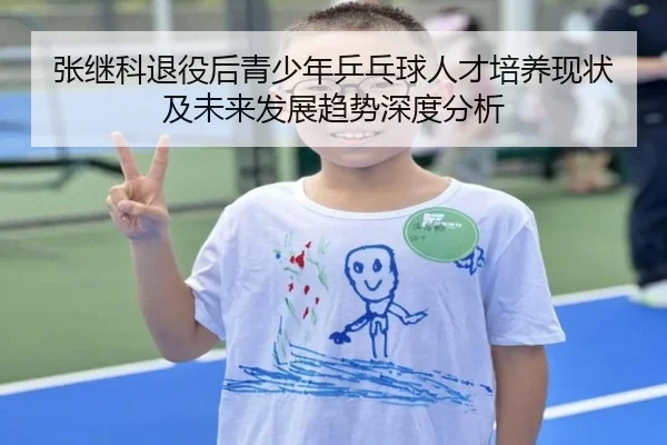 张继科退役后青少年乒乓球人才培养现状及未来发展趋势深度分析